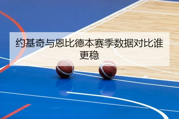 约基奇与恩比德本赛季数据对比谁更稳